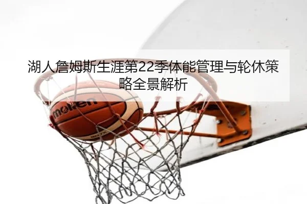 湖人詹姆斯生涯第22季体能管理与轮休策略全景解析
