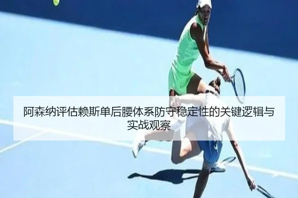 阿森纳评估赖斯单后腰体系防守稳定性的关键逻辑与实战观察