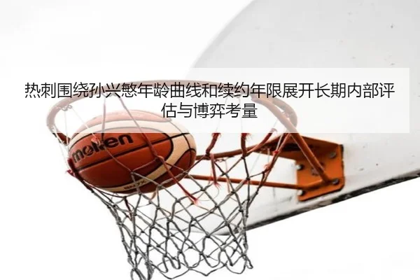 热刺围绕孙兴慜年龄曲线和续约年限展开长期内部评估与博弈考量