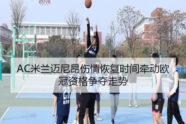 AC米兰迈尼昂伤情恢复时间牵动欧冠资格争夺走势